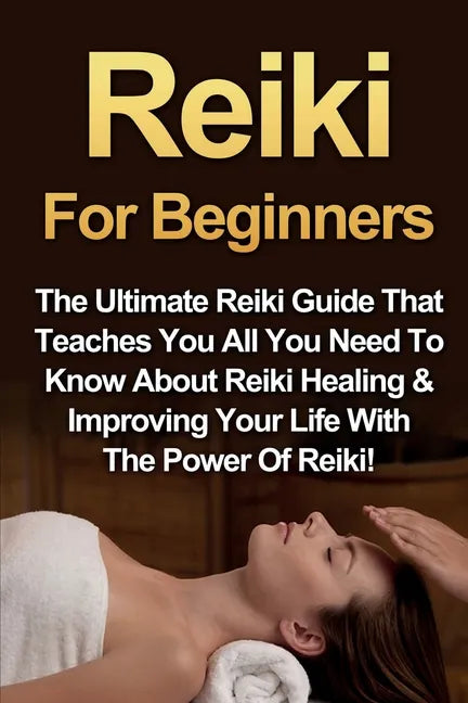 Reiki For Beginners: The Ultimate Reiki Guide That Teaches You All You Need To Know About Reiki Healing & Improving Your Life With The Power Of Reiki! - Paperback