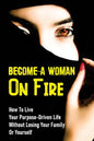 Become A Woman On Fire: How To Live Your Purpose-Driven Life Without Losing Your Family Or Yourself: The 4 Primary Laws Of Fire - Paperback
