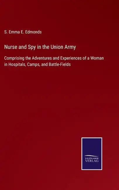 Nurse and Spy in the Union Army: Comprising the Adventures and Experiences of a Woman in Hospitals, Camps, and Battle-Fields - Hardcover