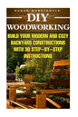 DIY Woodworking: Build Your Modern And Cozy Backyard Constructions With 30 Step-by-Step Instructions: (Wood Pallets, Wood Pallet Projec - Paperback