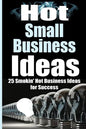 Hot Small Business Ideas: 25 Smokin' Hot Start Up Business Ideas To Spark Your Entrepreneurship Creativity And Have You In Business Fast! - Paperback
