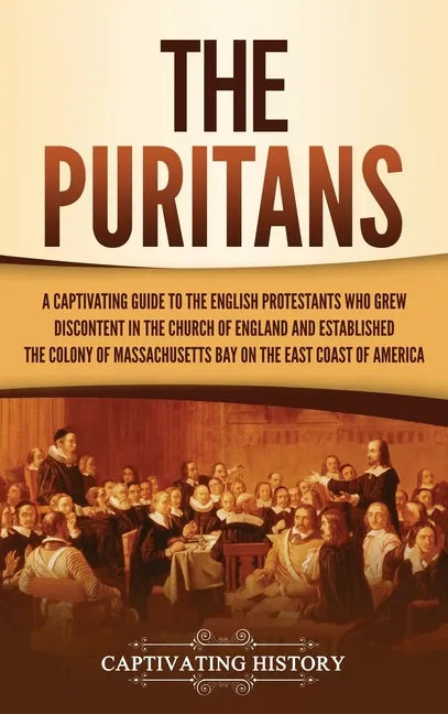 The Puritans: A Captivating Guide to the English Protestants Who Grew Discontent in the Church of England and Established the Massachusetts Bay Colony - Hardcover
