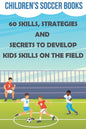 Children's Soccer Books 60 Skills, Strategies And Secrets To Develop Kids Skills On The Field: Soccer Books For Kids - Paperback