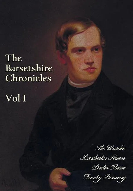 The Barsetshire Chronicles, Volume One, including: The Warden, Barchester Towers, Doctor Thorne and Framley Parsonage - Paperback