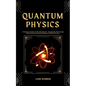 Quantum Physics: A Beginner's Guide To Particle Physics - Navigating The Strange And Fascinating World Of Quantum Physics & More - Paperback