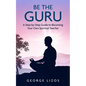 Be the Guru: A Step-By-Step Guide to Becoming Your Own Spiritual Teacher - Paperback