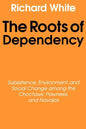 The Roots of Dependency: Subsistance, Environment, and Social Change Among the Choctaws, Pawnees, and Navajos - Paperback