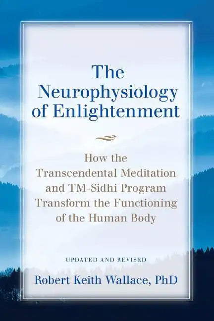 The Neurophysiology of Enlightenment: How the Transcendental Meditation and TM-Sidhi Program Transform the Functioning of the Human Body - Paperback