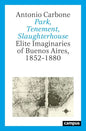 Park, Tenement, Slaughterhouse: Elite Imaginaries of Buenos Aires, 1852-1880 - Paperback