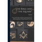 "The Bible and the Square": Being a Masonic Mirror and Guide, Containing Scriptual and Masonic Teachings, to Which is Added a Symbolic Chart, With - Hardcover