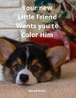 Your new Little Friend Wants you to Color Him: A Puppy to Play with Color from 4 years old - Paperback