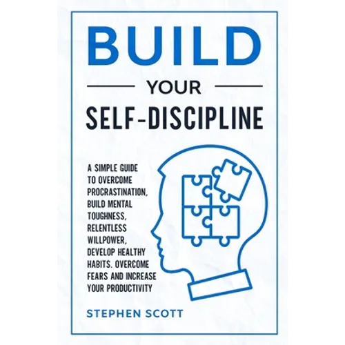 Build Your Self-Discipline: A Simple Guide to Overcome Procrastination, Build Mental Toughness, Relentless Willpower, Develop Healthy Habits, Over - Paperback