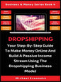 Dropshipping: Your Step-By-Step Guide To Make Money Online And Build A Passive Income Stream Using The Dropshipping Business Model - Hardcover
