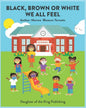 Black, Brown or White We All Feel: Targets racism and reinforces positive behavior in children - Paperback