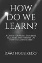 How Do We Learn?: A Guide for Music Students and Teachers on How to Learn and Teach Better - Paperback