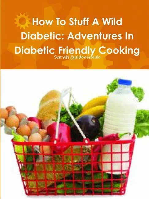 How To Stuff A Wild Diabetic: Adventures In Diabetic Friendly Cooking - Paperback
