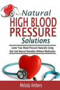 Natural High Blood Pressure Solutions: Lower Your Blood Pressure Naturally Using Diet And Natural Remedies Without Medication - Paperback