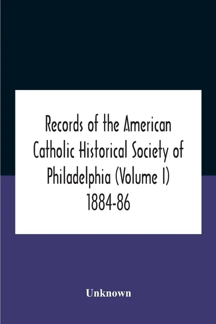 Records Of The American Catholic Historical Society Of Philadelphia (Volume I) 1884-86 - Paperback