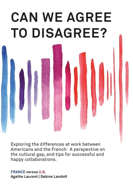 Can We Agree to Disagree?: Exploring the differences at work between Americans and the French: A cross-cultural perspective on the gap between th - Paperback