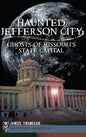 Haunted Jefferson City: Ghosts of Missouri's State Capitol - Hardcover