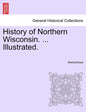 History of Northern Wisconsin. ... Illustrated. - Paperback