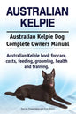 Australian Kelpie. Australian Kelpie Dog Complete Owners Manual. Australian Kelpie book for care, costs, feeding, grooming, health and training. - Paperback