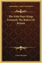 The Irish Pope-Kings Formerly the Rulers of Britain - Hardcover