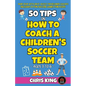 50 Tips On How To Coach A Children's Soccer Team - Paperback