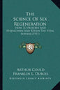 The Science Of Sex Regeneration: How To Preserve And Strengthen And Retain The Vital Powers (1911) - Paperback