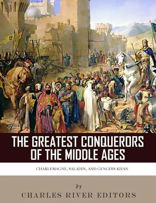 The Greatest Conquerors of the Middle Ages: Charlemagne, Saladin and Genghis Khan - Paperback