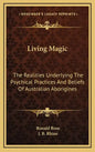 Living Magic: The Realities Underlying the Psychical Practices and Beliefs of Australian Aborigines - Hardcover