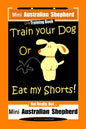 Mini Australian Shepherd Dog Training Book, Train Your Dog Or Eat My Shorts! Not Really, But... Mini Australian Shepherd - Paperback