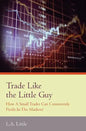 Trade Like the Little Guy: How a small trader can consistently profit in the markets!, Second Edition - Paperback