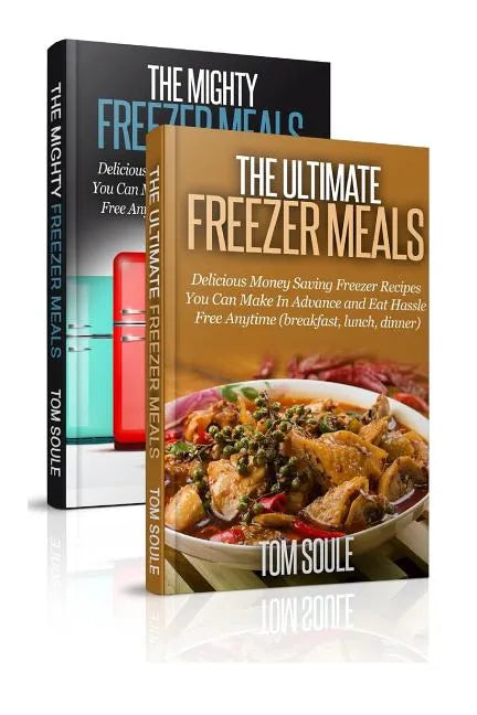 The Ultimate Freezer Meal Cookbook: Freezer Meals Boxset - The Mighty Freezer Meals + Delicious Money Saving Freezer Recipes You Can Make in Advance a - Paperback