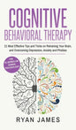 Cognitive Behavioral Therapy: 21 Most Effective Tips and Tricks on Retraining Your Brain, and Overcoming Depression, Anxiety and Phobias (Cognitive - Hardcover