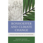Bonhoeffer and Climate Change: Theology and Ethics for the Anthropocene - Paperback