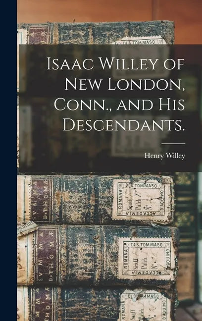 Isaac Willey of New London, Conn., and His Descendants. - Hardcover