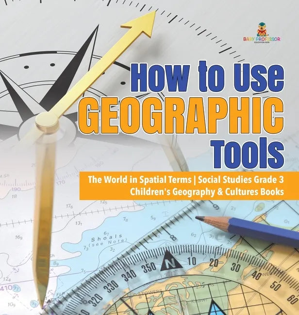 How to Use Geographic Tools The World in Spatial Terms Social Studies Grade 3 Children's Geography & Cultures Books - Hardcover