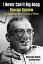 I Never Call It Big Bang - George Gamow: The Extraordinary Story of a Genius of Physics - Hardcover