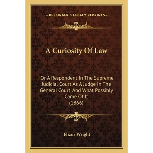 A Curiosity Of Law: Or A Respondent In The Supreme Judicial Court As A Judge In The General Court, And What Possibly Came Of It (1866) - Paperback