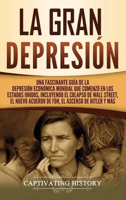 La gran Depresión: Una Fascinante Guía de la Depresión Económica Mundial Que Comenzó en los Estados Unidos, Incluyendo El Colapso De Wall - Hardcover