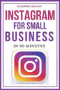 Instagram for Small Business in 90 Minutes: Leverage your business using strategies to create successful profiles and gain thousands of followers. Qui - Paperback