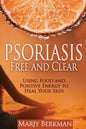 Psoriasis: Free and Clear: Using Food And Positive Energy To Heal Your Skin - Paperback