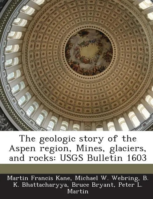 The Geologic Story of the Aspen Region, Mines, Glaciers, and Rocks: Usgs Bulletin 1603 - Paperback