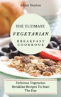 The Ultimate Vegetarian Breakfast Cookbook: Delicious Vegetarian Breakfast Recipes To Start The Day - Hardcover