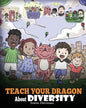 Teach Your Dragon About Diversity: Train Your Dragon To Respect Diversity. A Cute Children Story To Teach Kids About Diversity and Differences. - Paperback