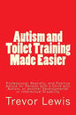 Autism and Toilet Training Made Easier: Professional, Realistic, and Positive Advice for Parents with a Child with Autism, or another Developmental or - Paperback