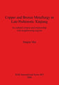 Copper and Bronze Metallurgy in Late Prehistoric Xinjiang: Its cultural context and relationship with neighbouring regions - Paperback