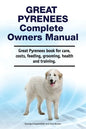 Great Pyrenees Complete Owners Manual. Great Pyrenees book for care, costs, feeding, grooming, health and training. - Paperback