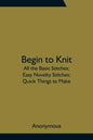 Begin to Knit; All the Basic Stitches; Easy Novelty Stitches; Quick Things to Make - Paperback